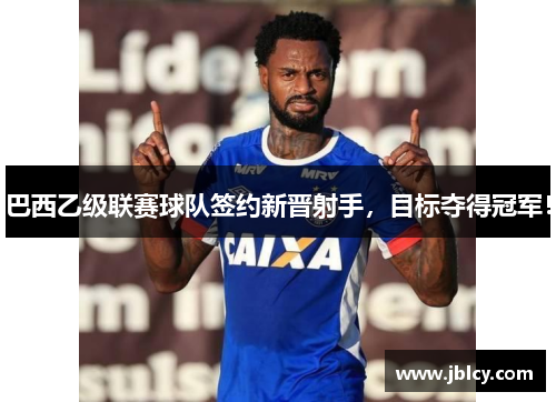巴西乙级联赛球队签约新晋射手，目标夺得冠军！