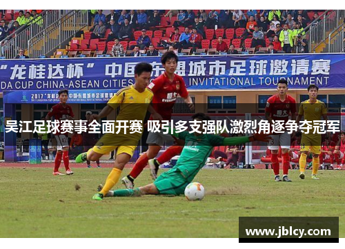 吴江足球赛事全面开赛 吸引多支强队激烈角逐争夺冠军