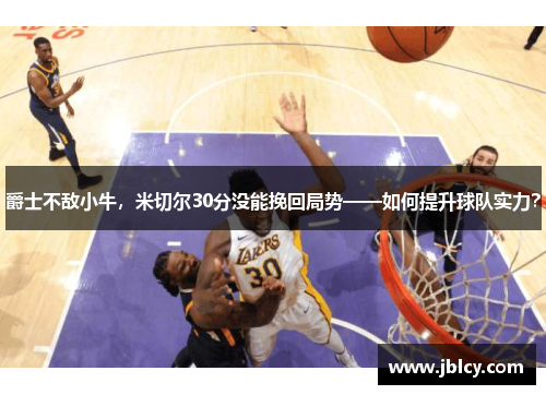爵士不敌小牛，米切尔30分没能挽回局势——如何提升球队实力？