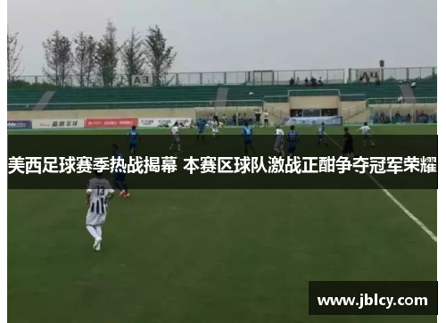 美西足球赛季热战揭幕 本赛区球队激战正酣争夺冠军荣耀