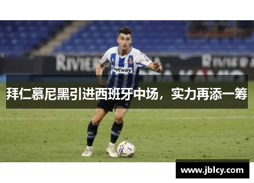 拜仁慕尼黑引进西班牙中场，实力再添一筹