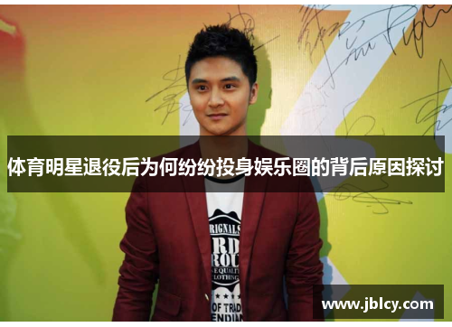 体育明星退役后为何纷纷投身娱乐圈的背后原因探讨