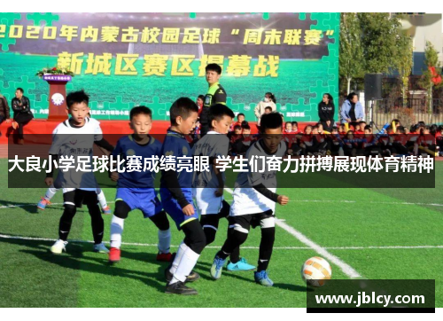 大良小学足球比赛成绩亮眼 学生们奋力拼搏展现体育精神