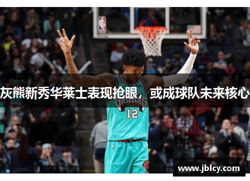 灰熊新秀华莱士表现抢眼，或成球队未来核心