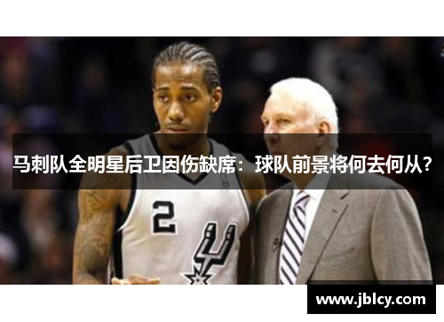 马刺队全明星后卫因伤缺席：球队前景将何去何从？