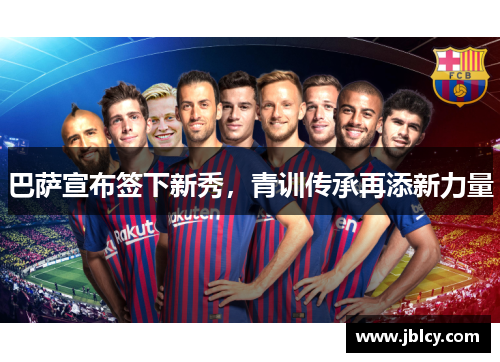 巴萨宣布签下新秀，青训传承再添新力量