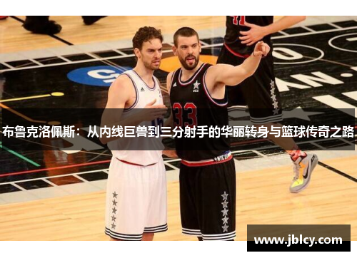 布鲁克洛佩斯：从内线巨兽到三分射手的华丽转身与篮球传奇之路