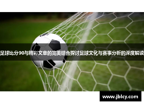 足球比分90与精彩文章的完美结合探讨足球文化与赛事分析的深度解读