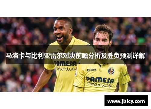 马洛卡与比利亚雷尔对决前瞻分析及胜负预测详解