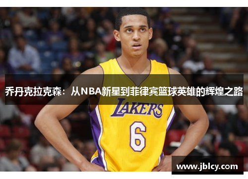 乔丹克拉克森：从NBA新星到菲律宾篮球英雄的辉煌之路