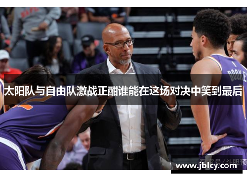 太阳队与自由队激战正酣谁能在这场对决中笑到最后