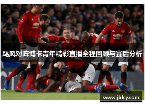 飓风对阵博卡青年精彩直播全程回顾与赛后分析