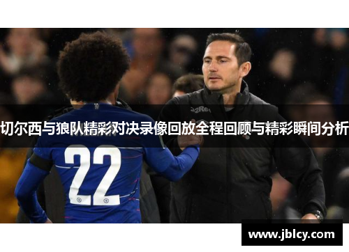 切尔西与狼队精彩对决录像回放全程回顾与精彩瞬间分析