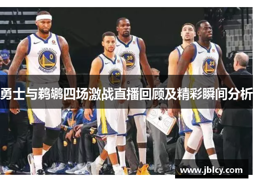 勇士与鹈鹕四场激战直播回顾及精彩瞬间分析